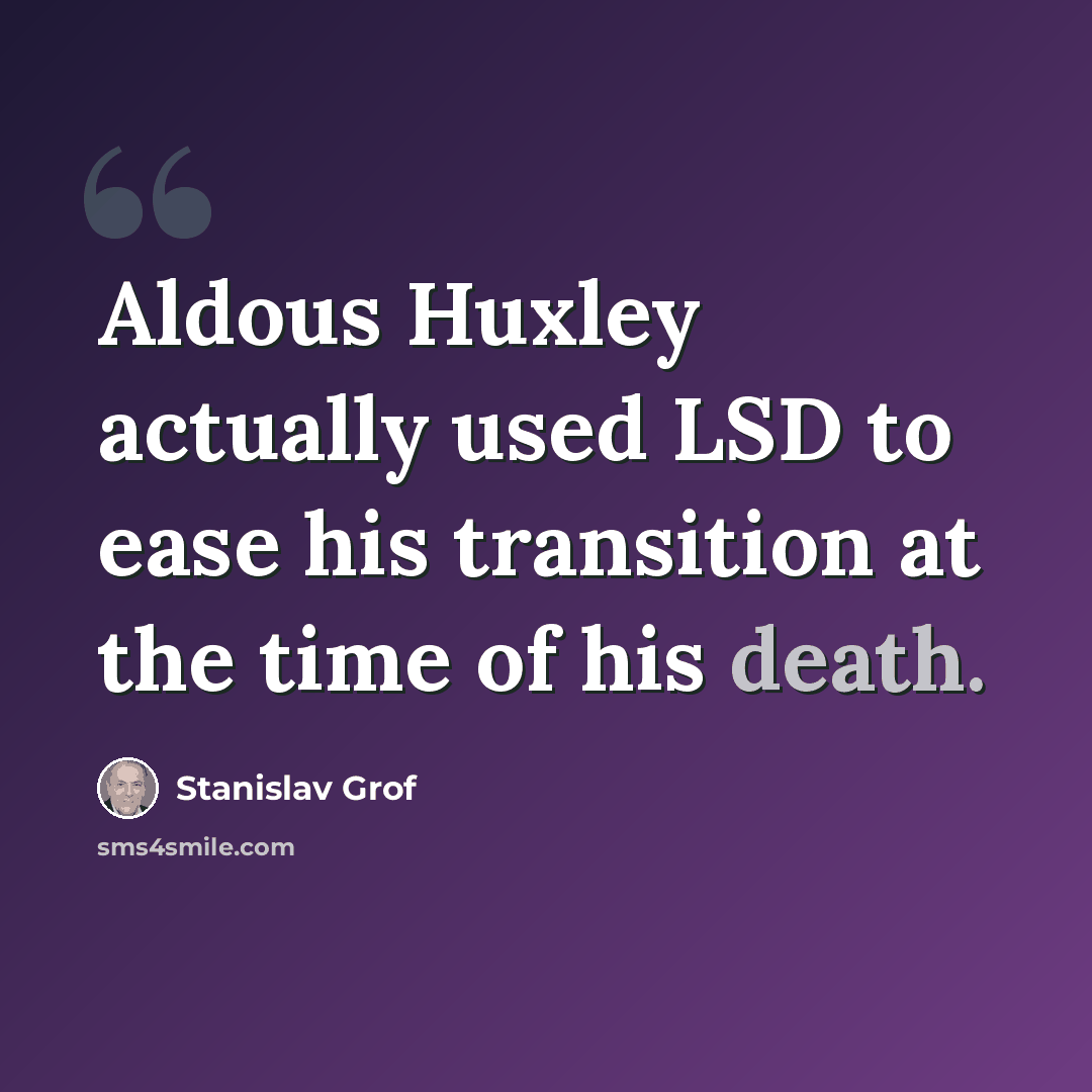 “Aldous Huxley actually used LSD to ease his transition at the time of his death.” quote by Stanislav Grof