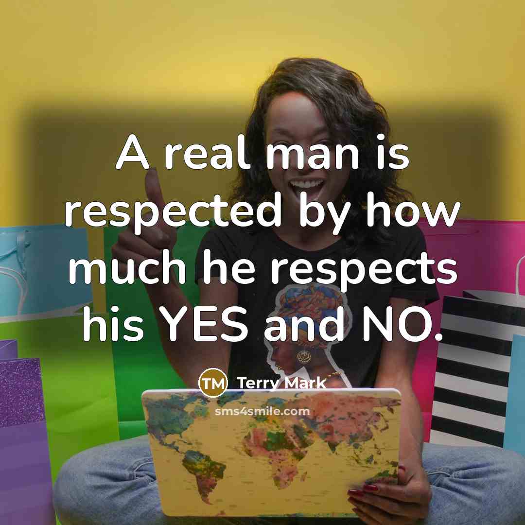 “A real man is respected by how much he respects his YES and NO.” quote by Terry Mark