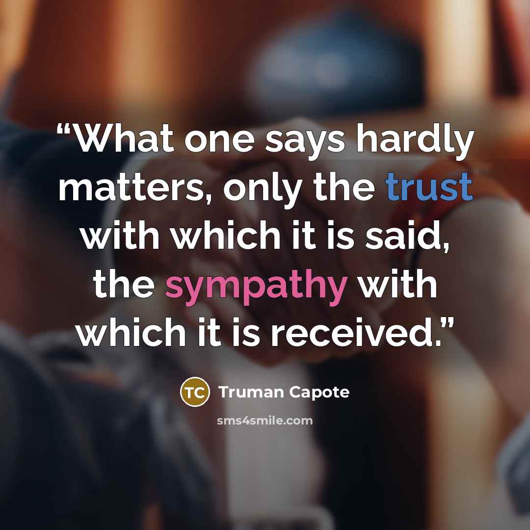 “What one says hardly matters, only the trust with which it is said, the sympathy with which it is received.” quote by Truman Capote