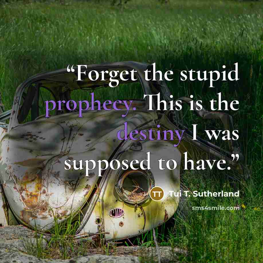 “Forget the stupid prophecy. This is the destiny I was supposed to have.” quote by Tui T. Sutherland