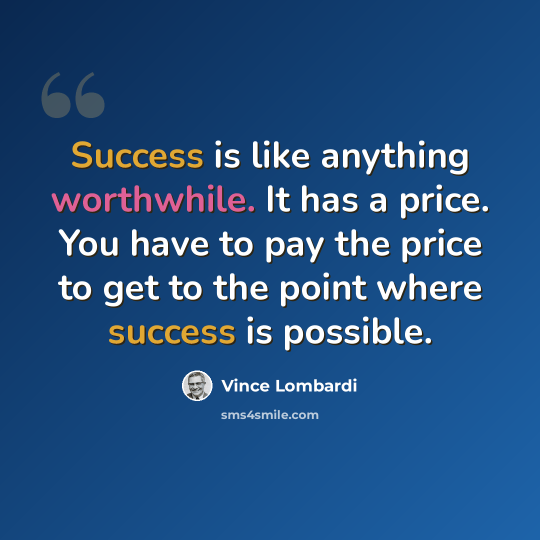 “Success is like anything worthwhile. It has a price. You have to pay the price to get to the point where success is possible.” quote by Vince Lombardi