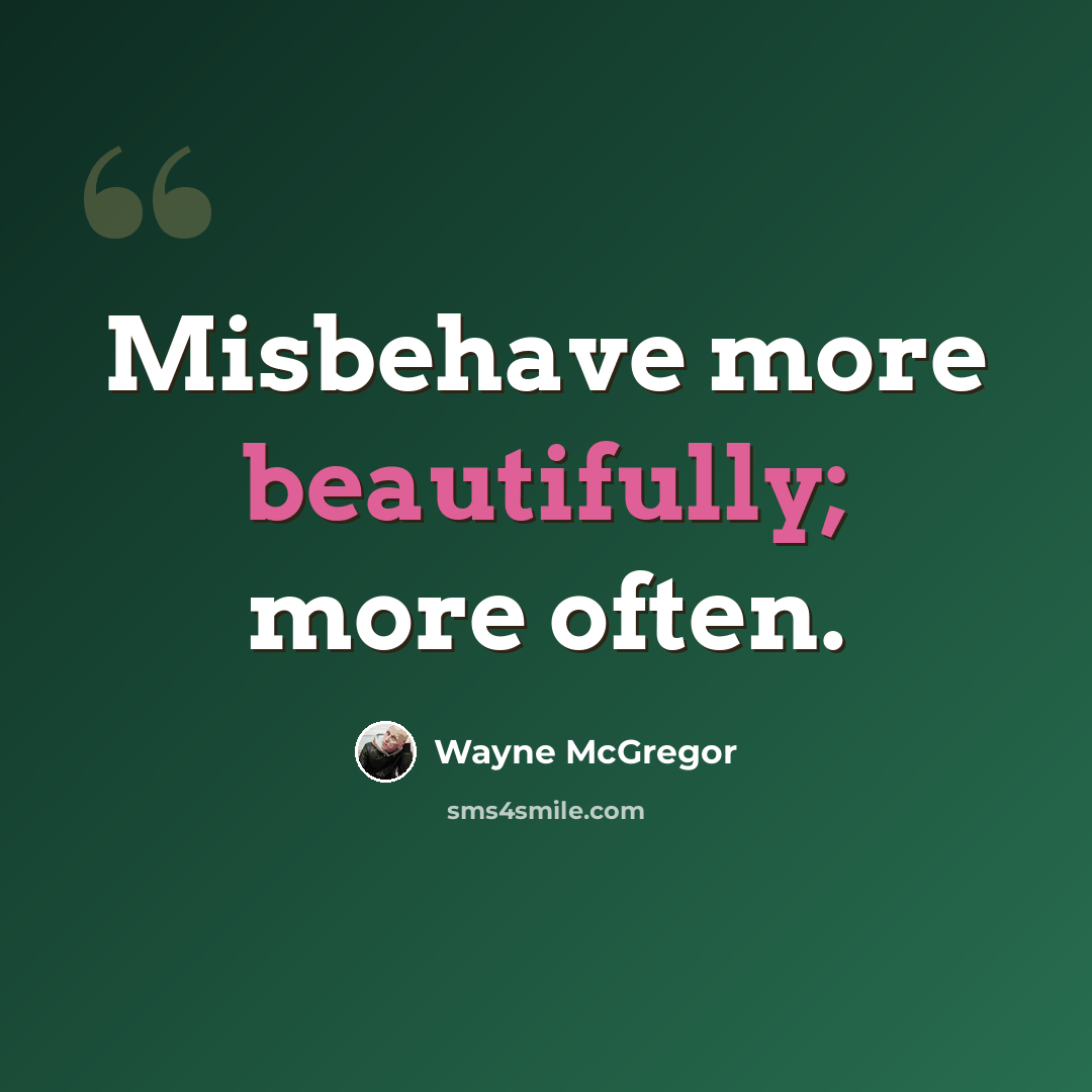 “Misbehave more beautifully; more often.” quote by Wayne McGregor