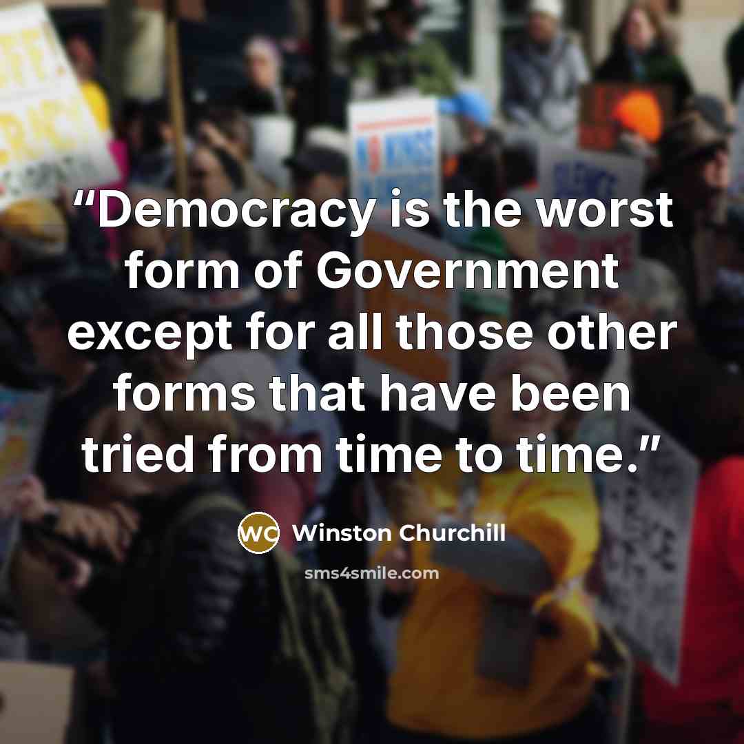 “Democracy is the worst form of Government except for all those other forms that have been tried from time to time.” quote by Winston Churchill