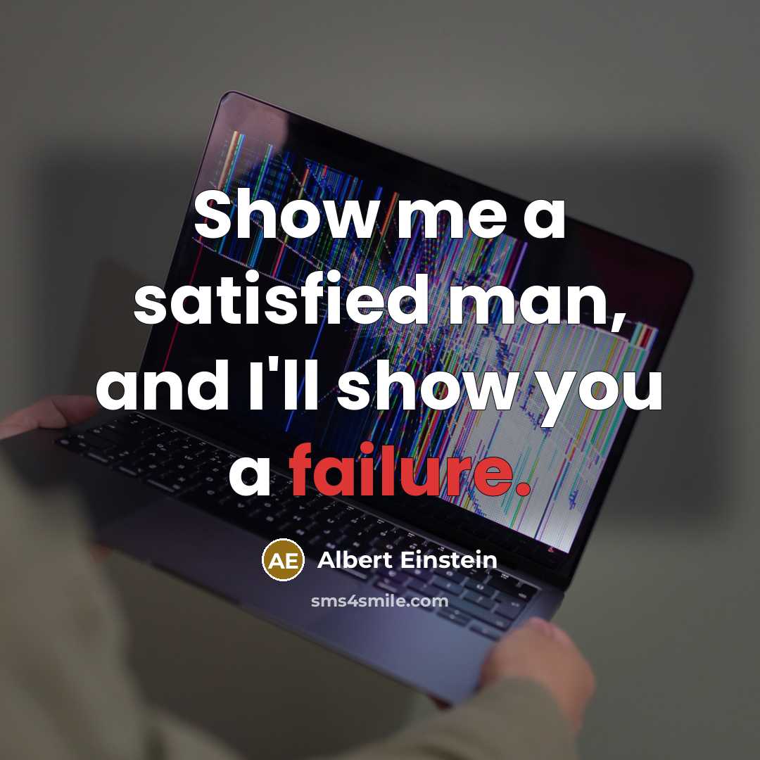“Show me a satisfied man, and I'll show you a failure.” quote by Albert Einstein