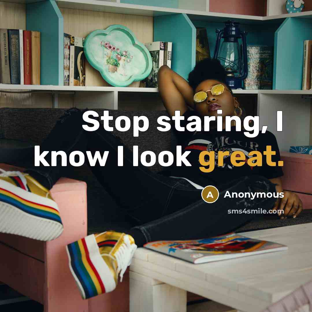 “Stop staring, I know I look great.” quote by Anonymous