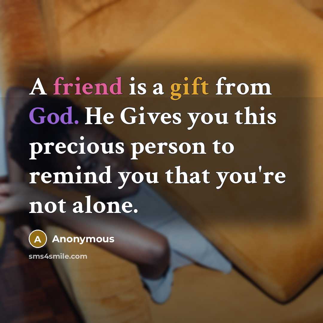 “A friend is a gift from God. He Gives you this precious person to remind you that you're not alone.” quote by Anonymous