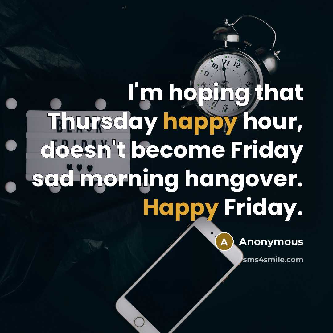 “I'm hoping that Thursday happy hour, doesn't become Friday sad morning hangover. Happy Friday.” quote by Anonymous