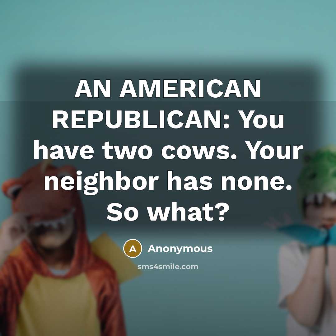 “AN AMERICAN REPUBLICAN: You have two cows. Your neighbor has none. So what?” quote by Anonymous