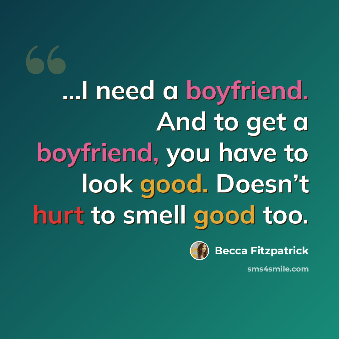“...I need a boyfriend. And to get a boyfriend, you have to look good. Doesn’t hurt to smell good too.” quote by Becca Fitzpatrick