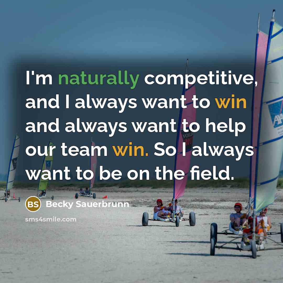 “I'm naturally competitive, and I always want to win and always want to help our team win. So I always want to be on the field.” quote by Becky Sauerbrunn