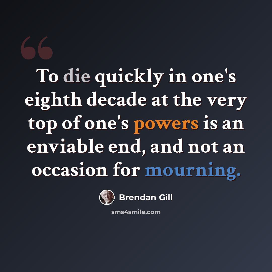 “To die quickly in one's eighth decade at the very top of one's powers is an enviable end, and not an occasion for mourning.” quote by Brendan Gill