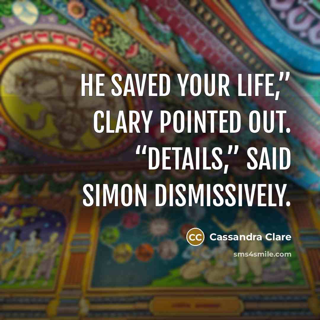 “He saved your life,” Clary pointed out. “Details,” said Simon dismissively.” quote by Cassandra Clare