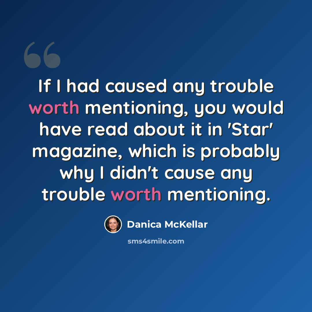 “If I had caused any trouble worth mentioning, you would have read about it in 'Star' magazine, which is probably why I didn't cause any trouble worth mentioning.” quote by Danica McKellar