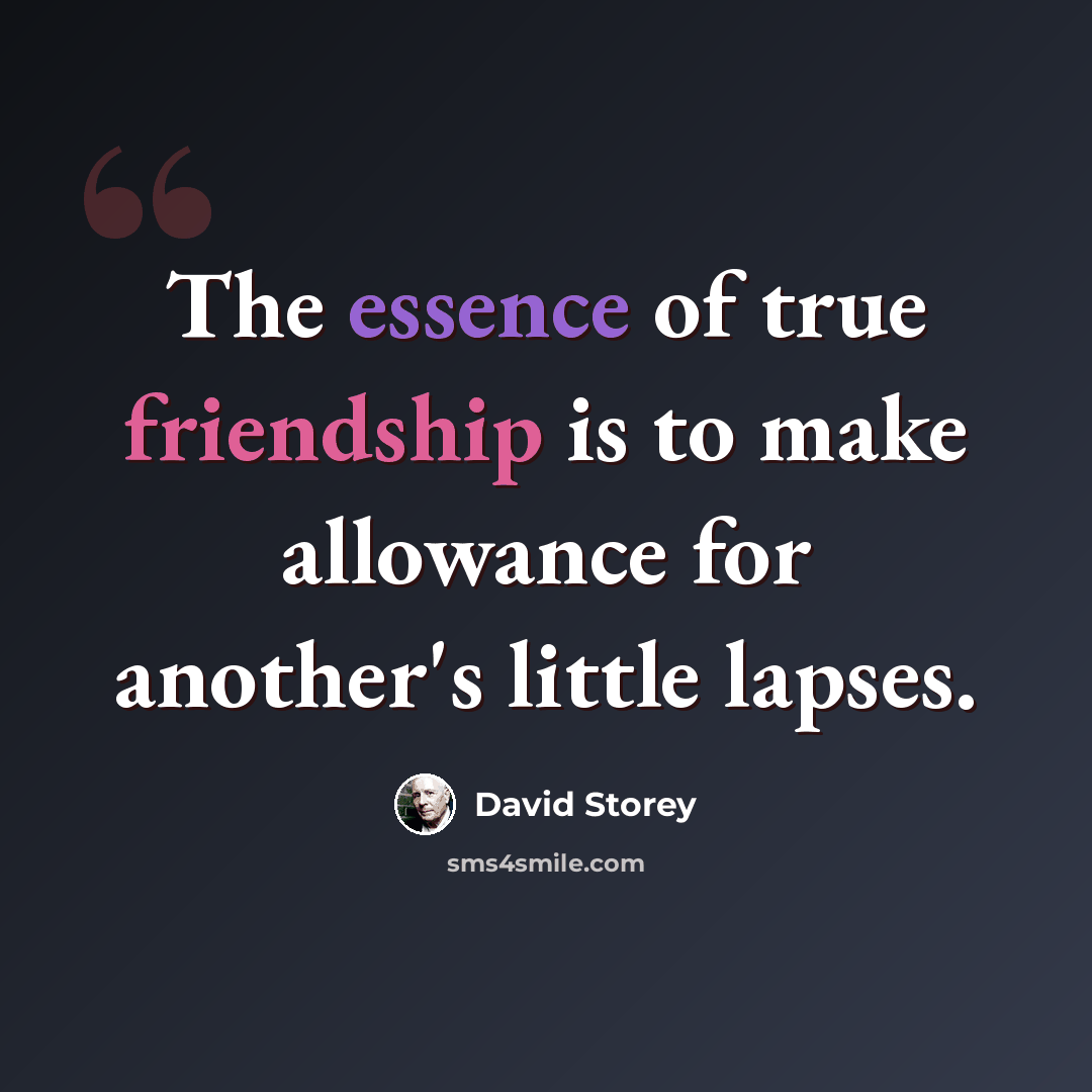 “The essence of true friendship is to make allowance for another's little lapses.” quote by David Storey