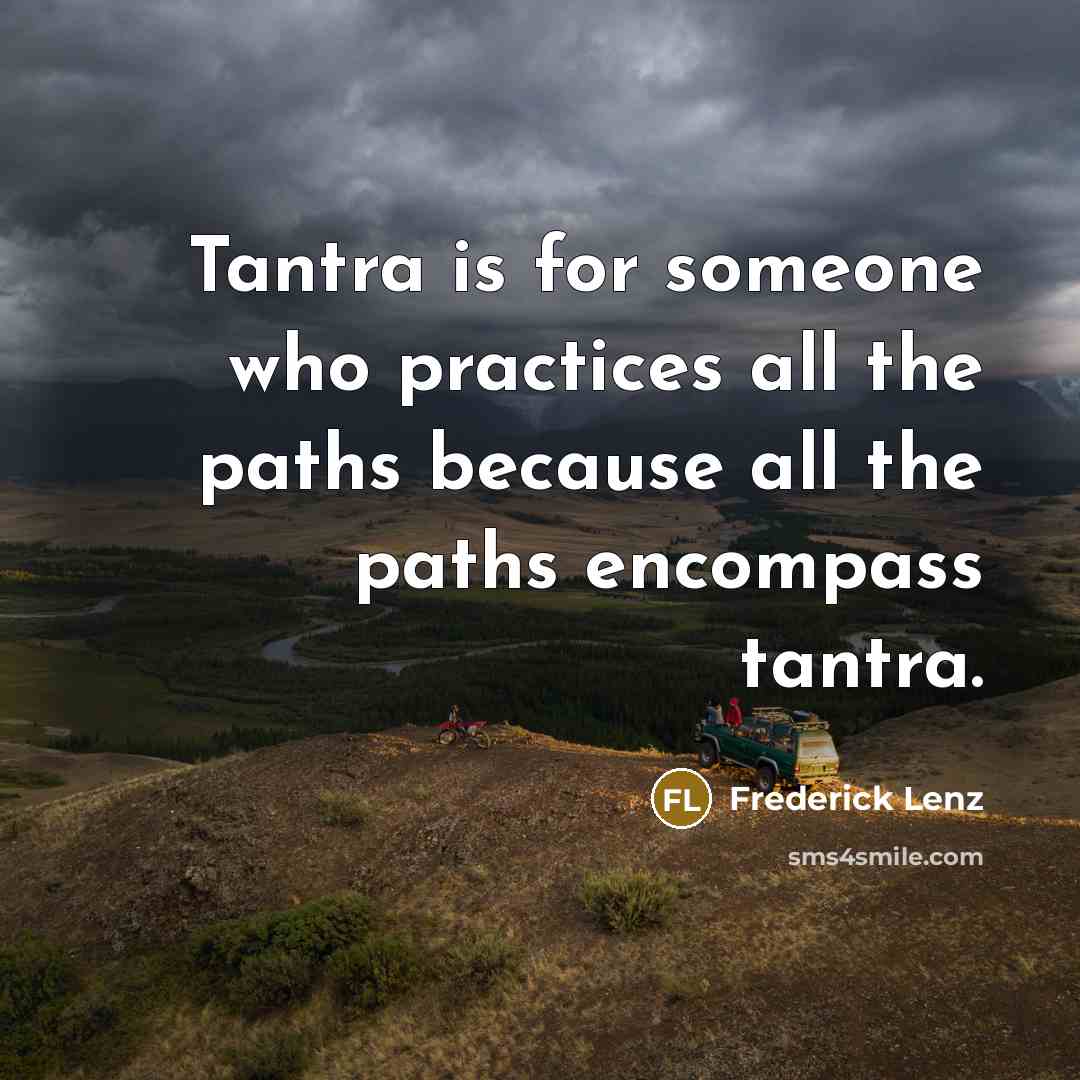 “Tantra is for someone who practices all the paths because all the paths encompass tantra.” quote by Frederick Lenz