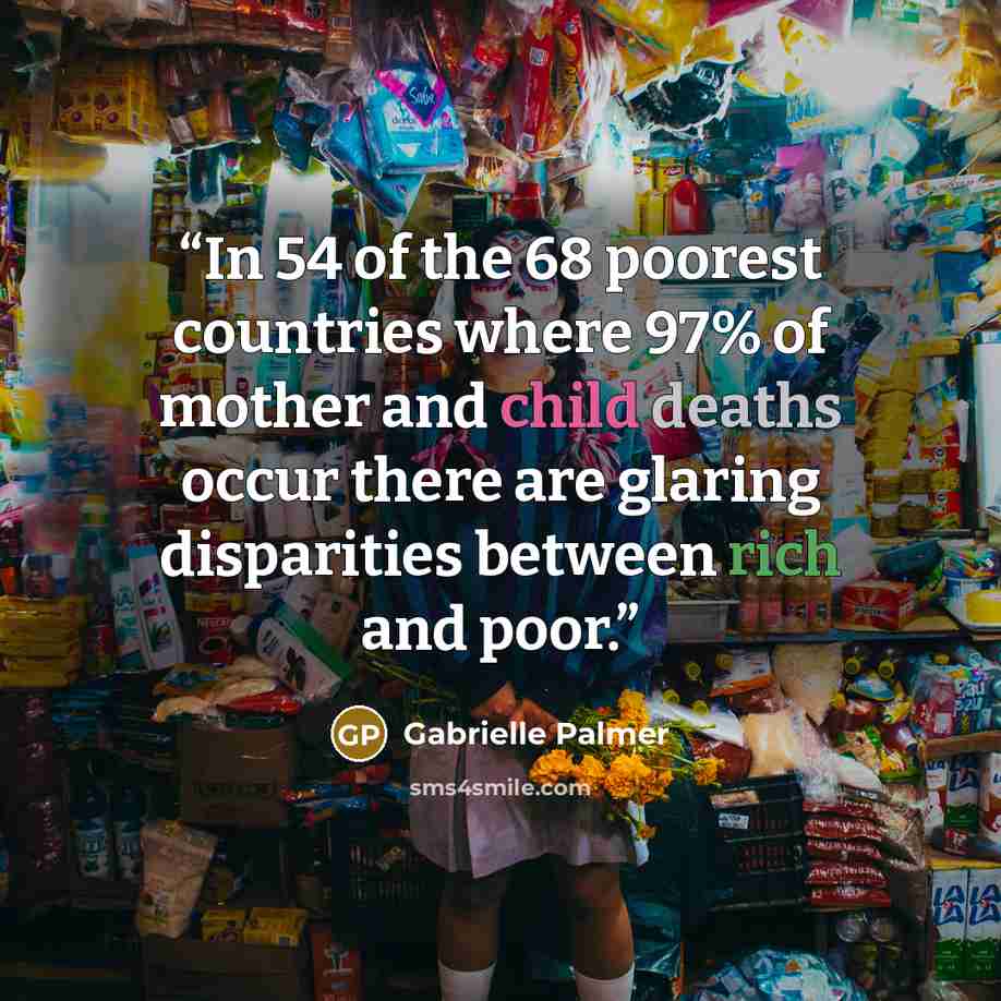 “In 54 of the 68 poorest countries where 97% of mother and child deaths occur there are glaring disparities between rich and poor.” quote by Gabrielle Palmer