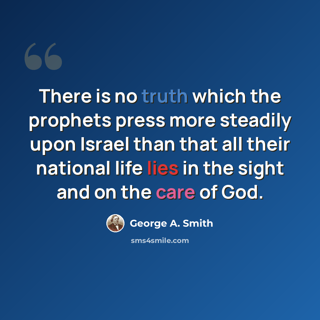 “There is no truth which the prophets press more steadily upon Israel than that all their national life lies in the sight and on the care of God.” quote by George A. Smith