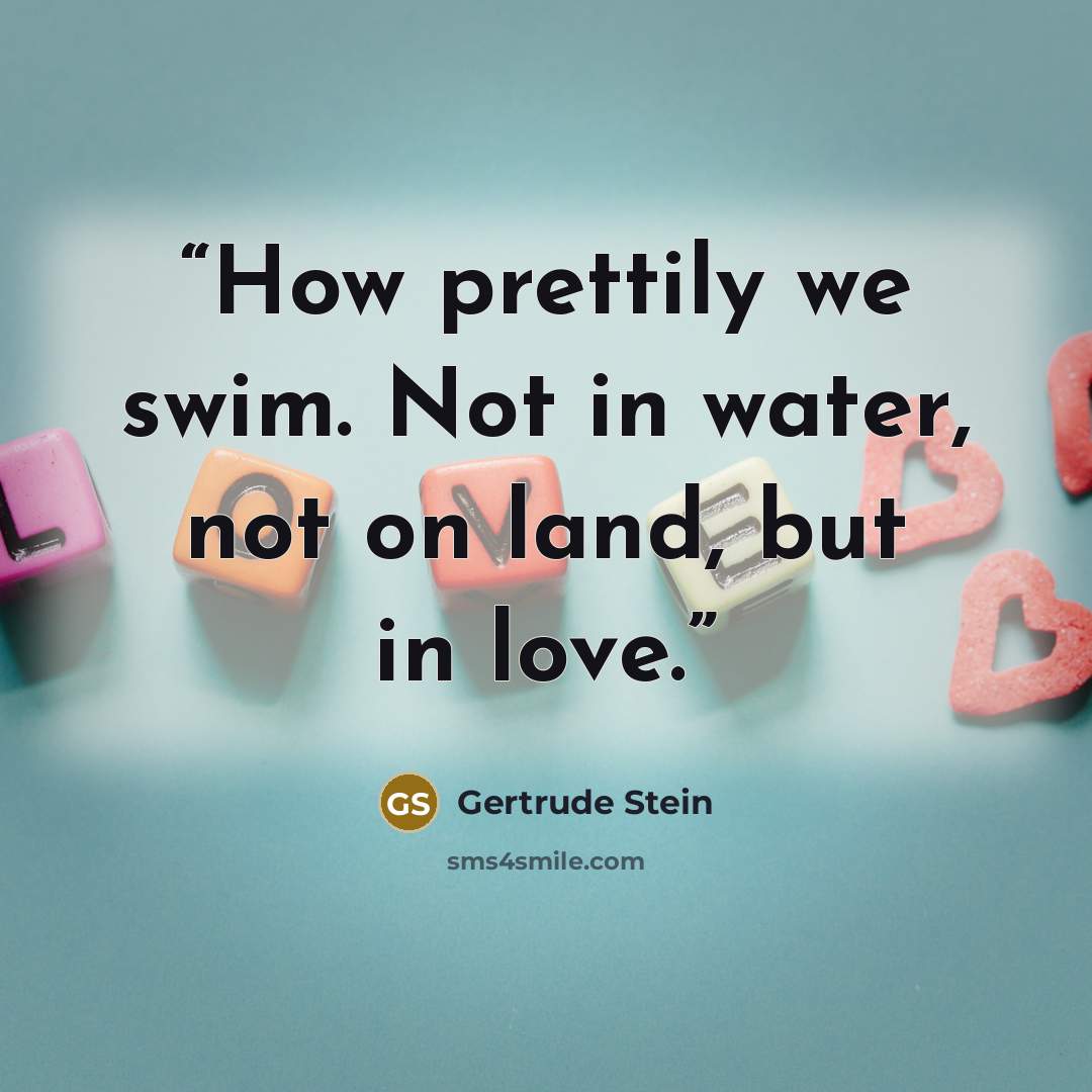 “How prettily we swim. Not in water, not on land, but in love.” quote by Gertrude Stein
