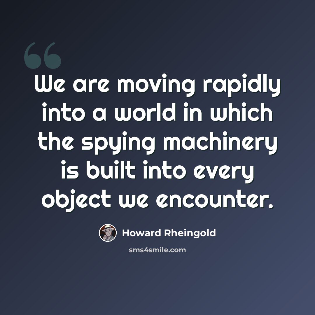 “We are moving rapidly into a world in which the spying machinery is built into every object we encounter.” quote by Howard Rheingold