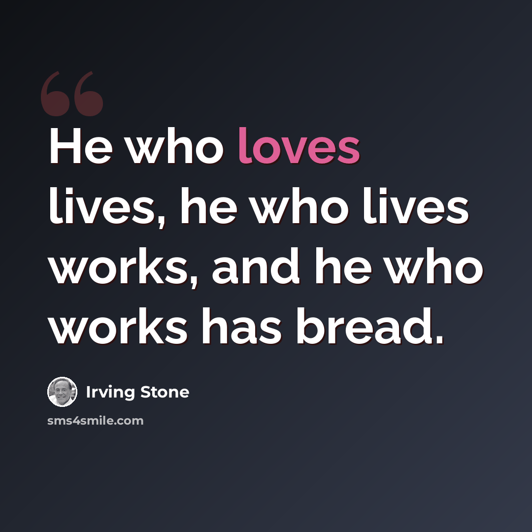 “He who loves lives, he who lives works, and he who works has bread.” quote by Irving Stone