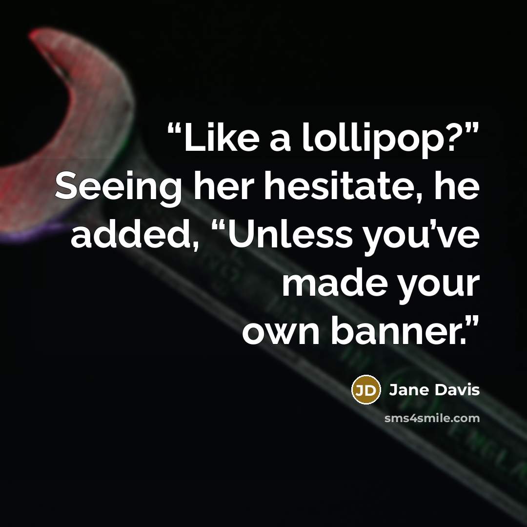 “Like a lollipop?” Seeing her hesitate, he added, “Unless you’ve made your own banner.” quote by Jane Davis