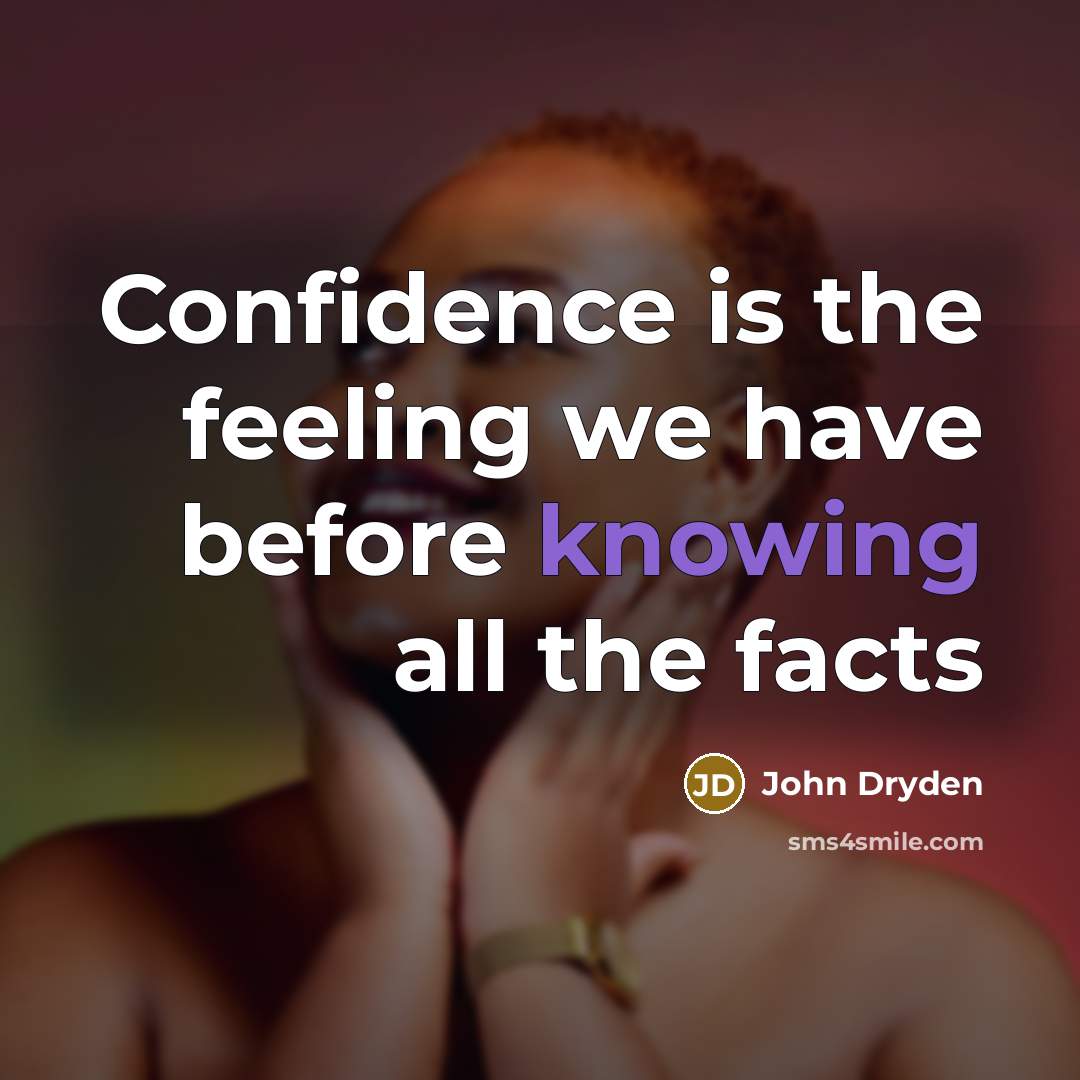 “Confidence is the feeling we have before knowing all the facts” quote by John Dryden