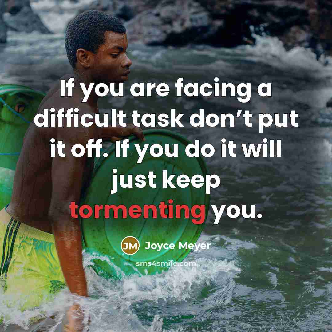 “If you are facing a difficult task don’t put it off. If you do it will just keep tormenting you.” quote by Joyce Meyer