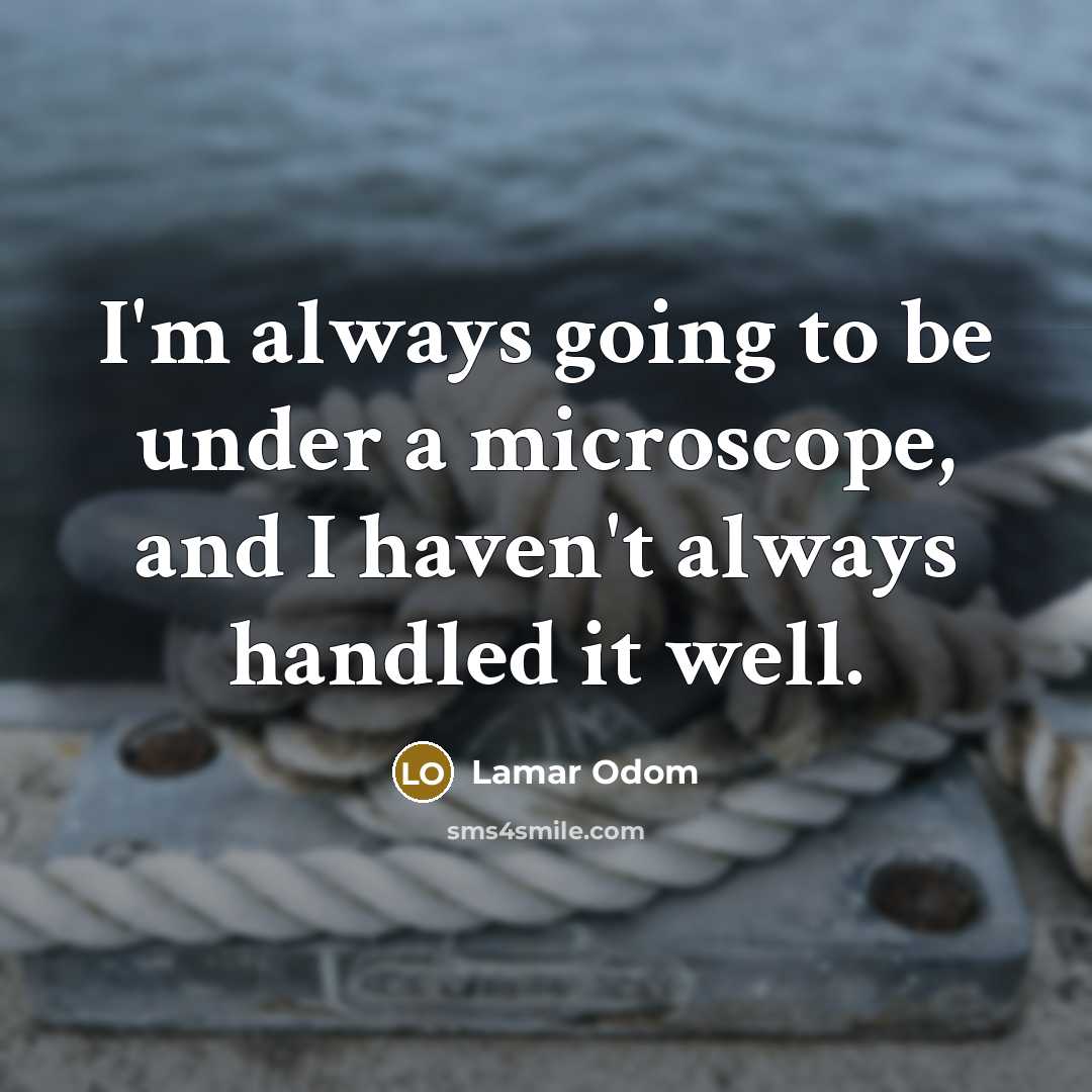 “I'm always going to be under a microscope, and I haven't always handled it well.” quote by Lamar Odom