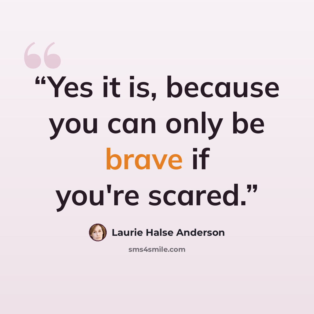 “Yes it is, because you can only be brave if you're scared.” quote by Laurie Halse Anderson