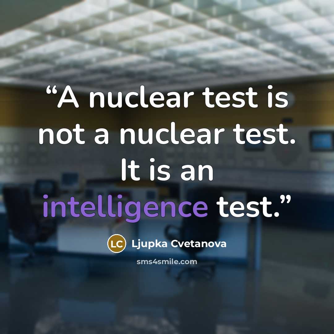 “A nuclear test is not a nuclear test. It is an intelligence test.” quote by Ljupka Cvetanova