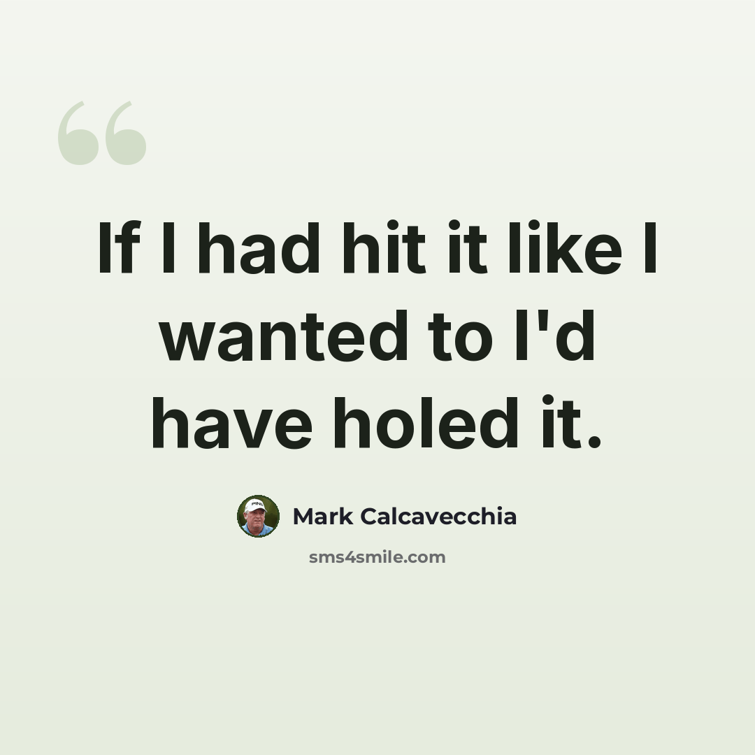 “If I had hit it like I wanted to I'd have holed it.” quote by Mark Calcavecchia