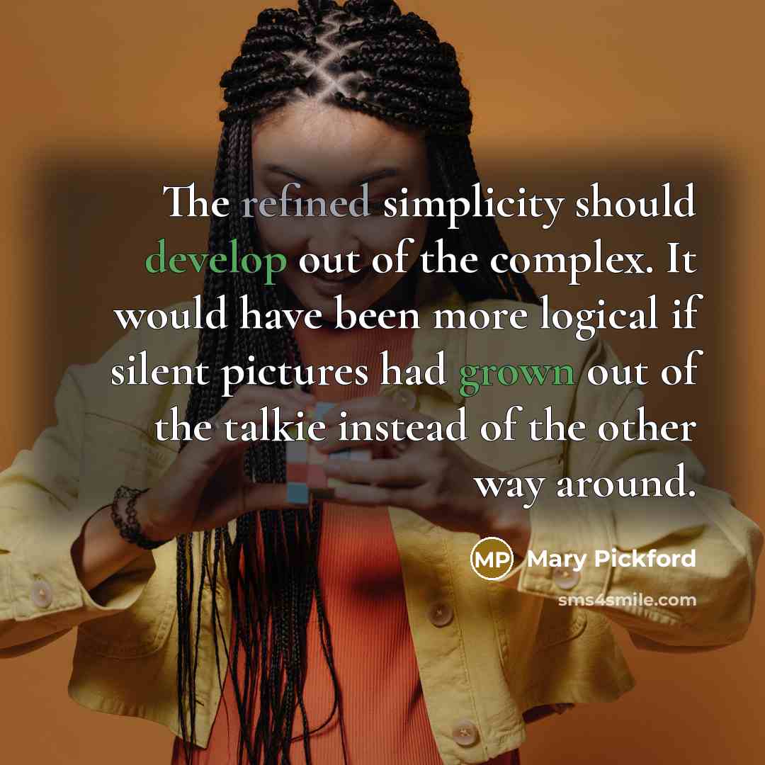 “The refined simplicity should develop out of the complex. It would have been more logical if silent pictures had grown out of the talkie instead of the other way around.” quote by Mary Pickford