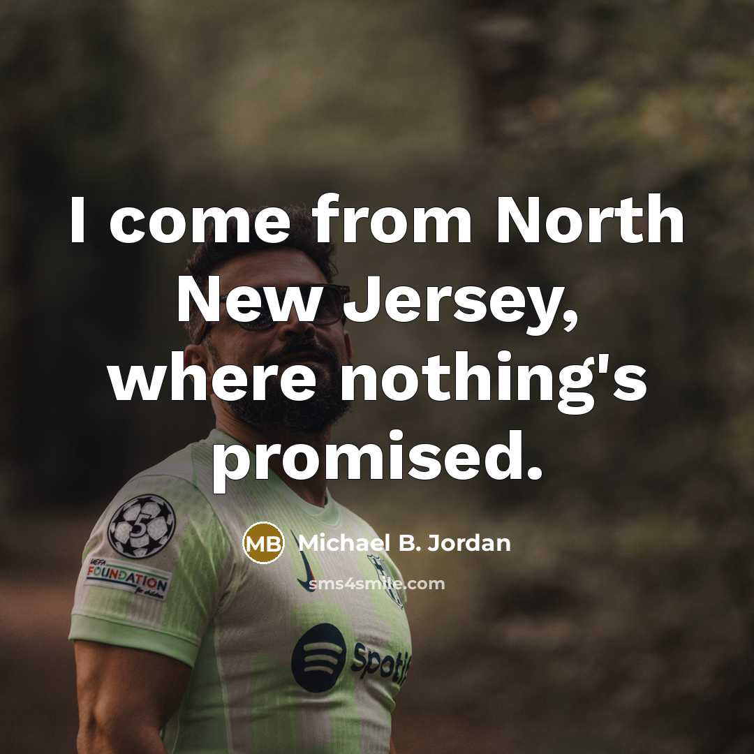 “I come from North New Jersey, where nothing's promised.” quote by Michael B. Jordan