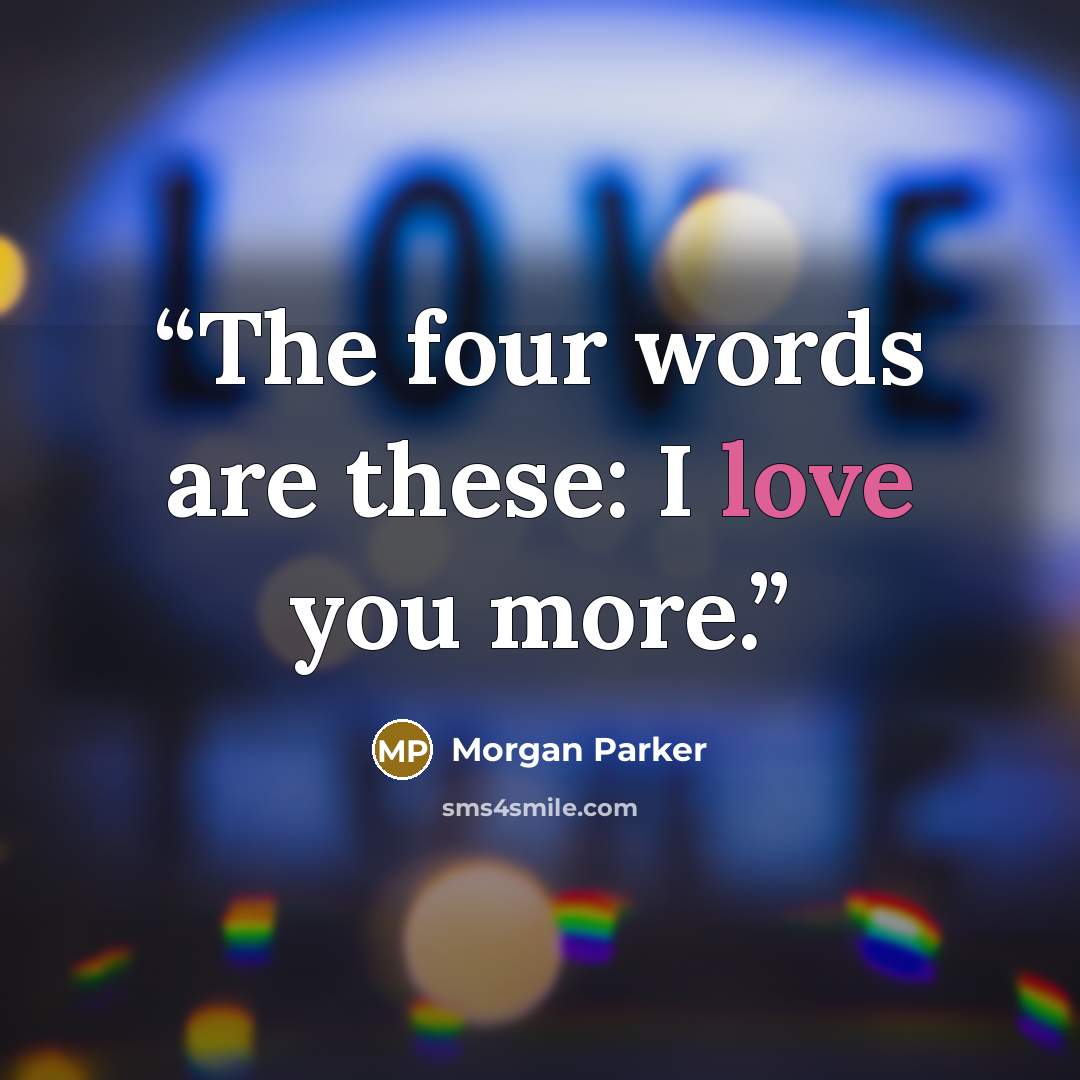 “The four words are these: I love you more.” quote by Morgan Parker