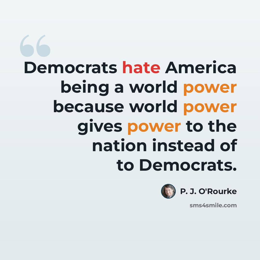 “Democrats hate America being a world power because world power gives power to the nation instead of to Democrats.” quote by P. J. O'Rourke