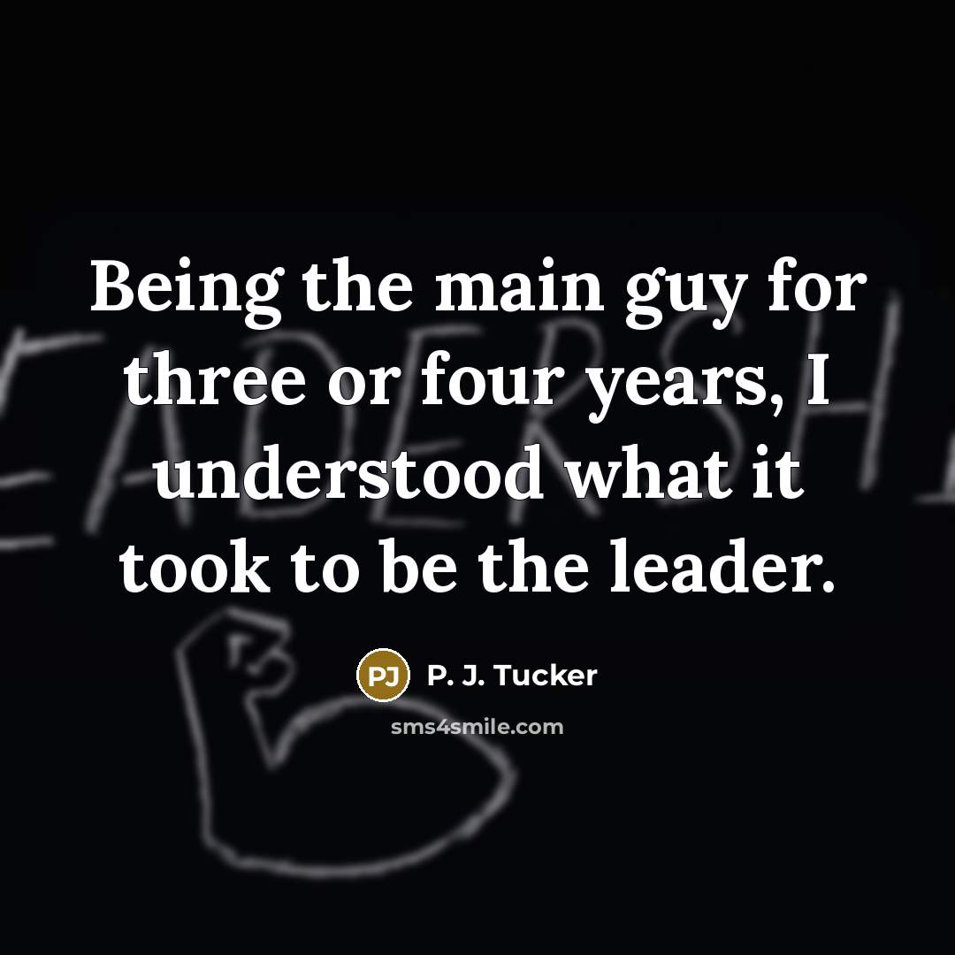 “Being the main guy for three or four years, I understood what it took to be the leader.” quote by P. J. Tucker