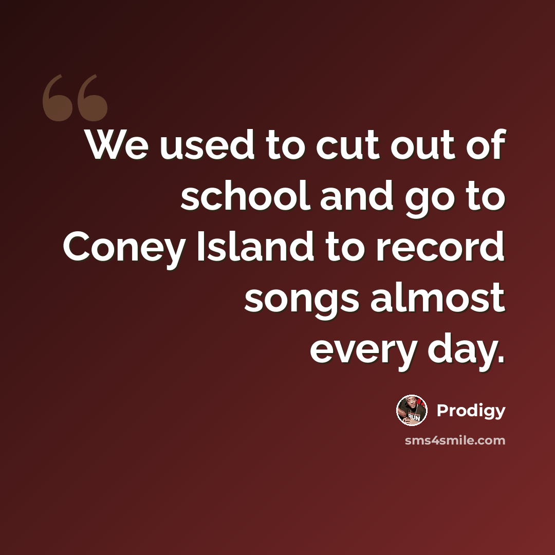 “We used to cut out of school and go to Coney Island to record songs almost every day.” quote by Prodigy