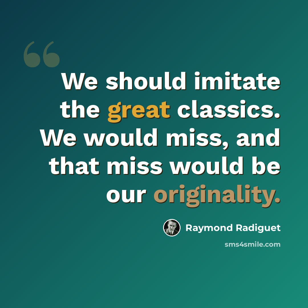 “We should imitate the great classics. We would miss, and that miss would be our originality.” quote by Raymond Radiguet