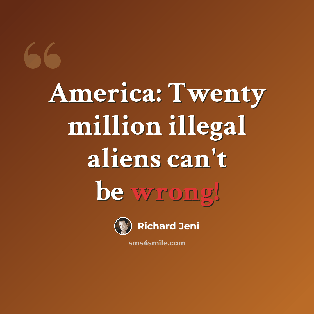 “America: Twenty million illegal aliens can't be wrong!” quote by Richard Jeni