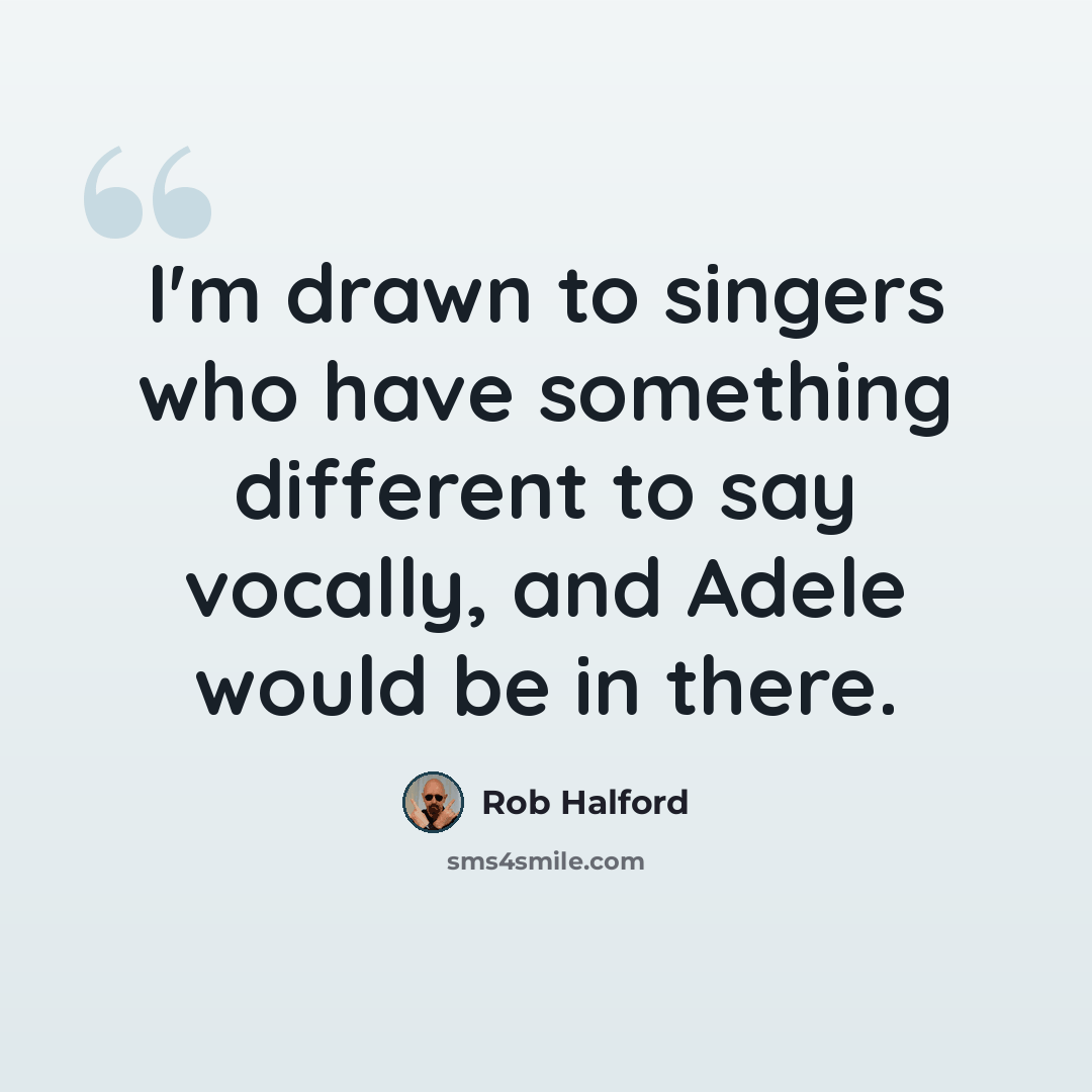 “I'm drawn to singers who have something different to say vocally, and Adele would be in there.” quote by Rob Halford