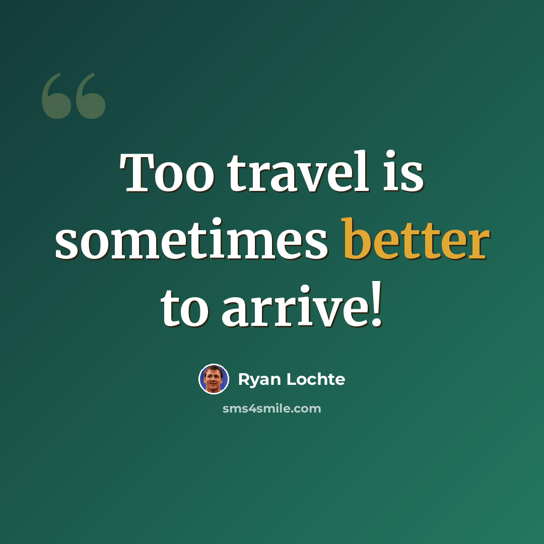 “Too travel is sometimes better to arrive!” quote by Ryan Lochte