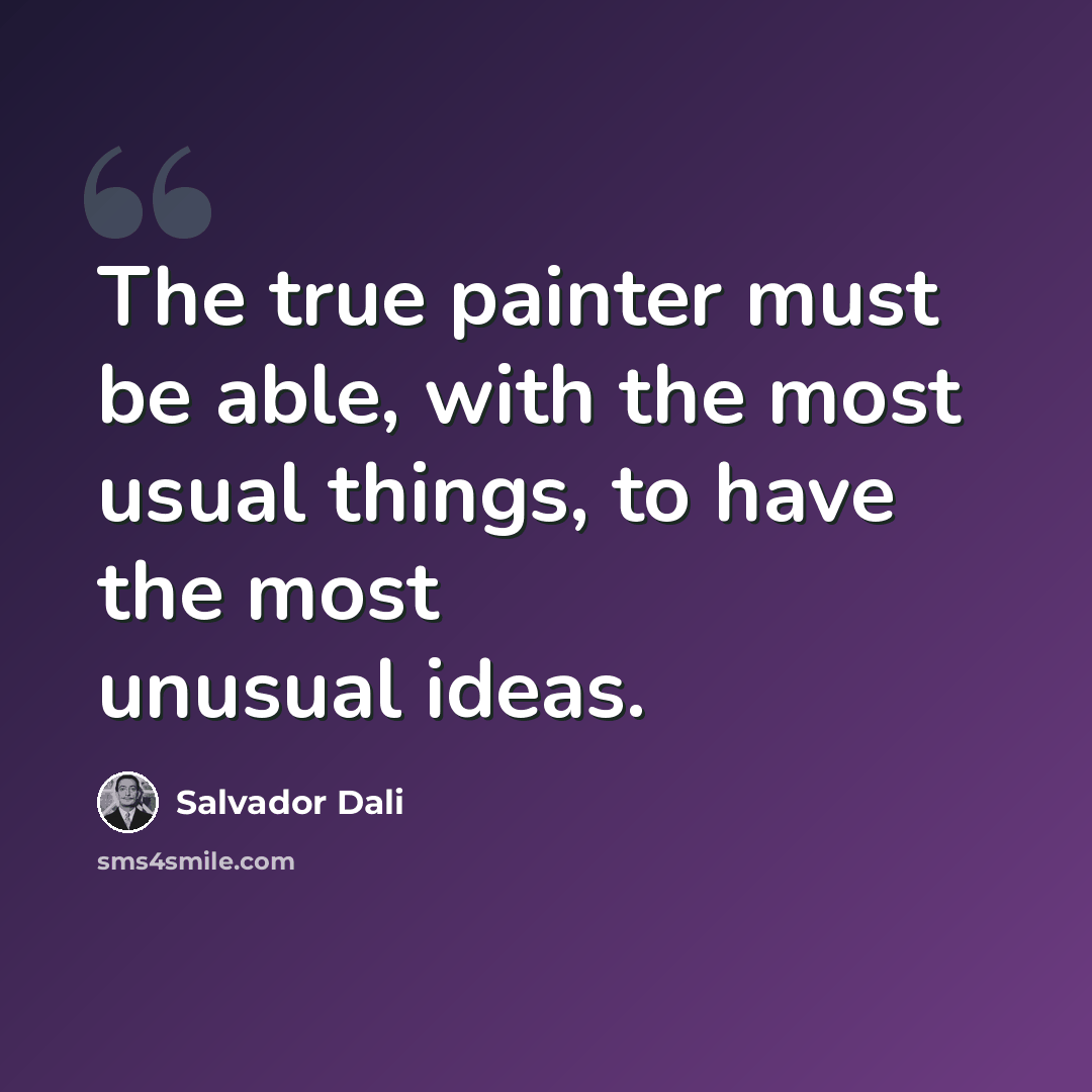 “The true painter must be able, with the most usual things, to have the most unusual ideas.” quote by Salvador Dali