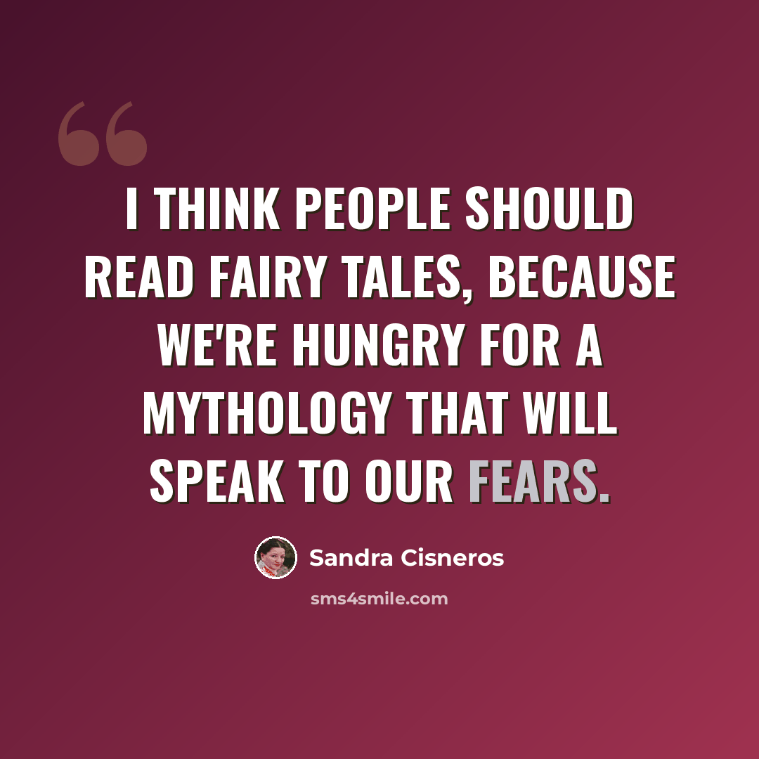 “I think people should read fairy tales, because we're hungry for a mythology that will speak to our fears.” quote by Sandra Cisneros