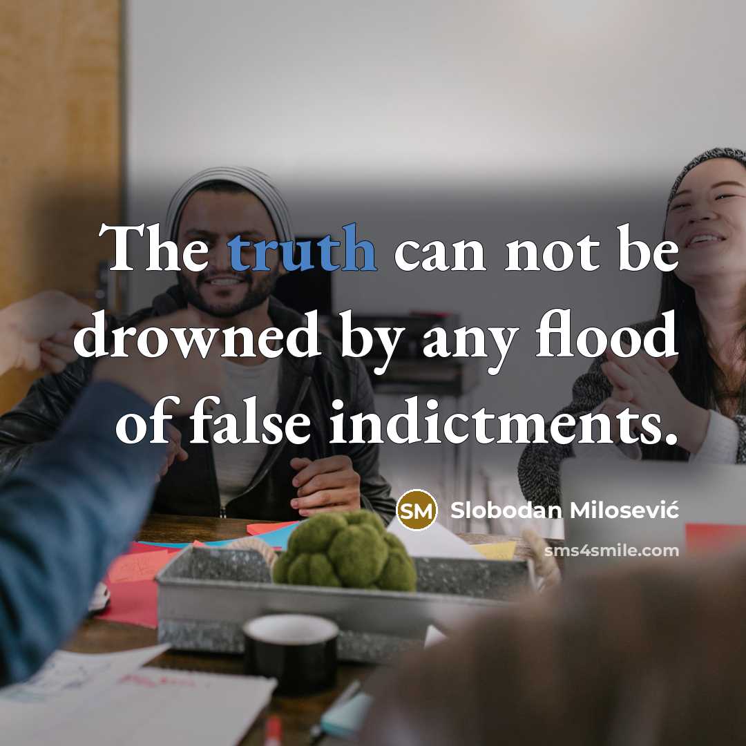 “The truth can not be drowned by any flood of false indictments.” quote by Slobodan Milosevic