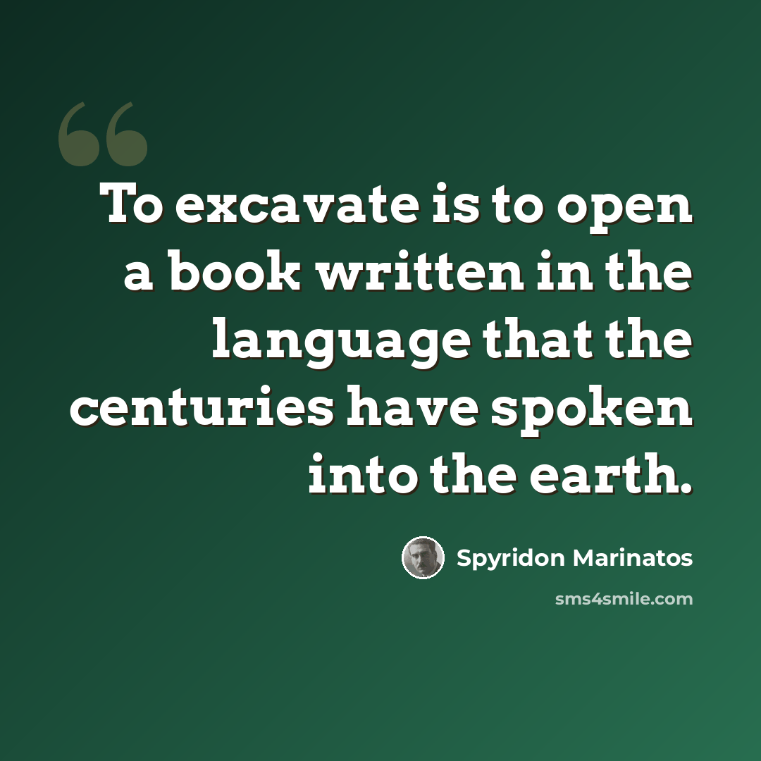 “To excavate is to open a book written in the language that the centuries have spoken into the earth.” quote by Spyridon Marinatos