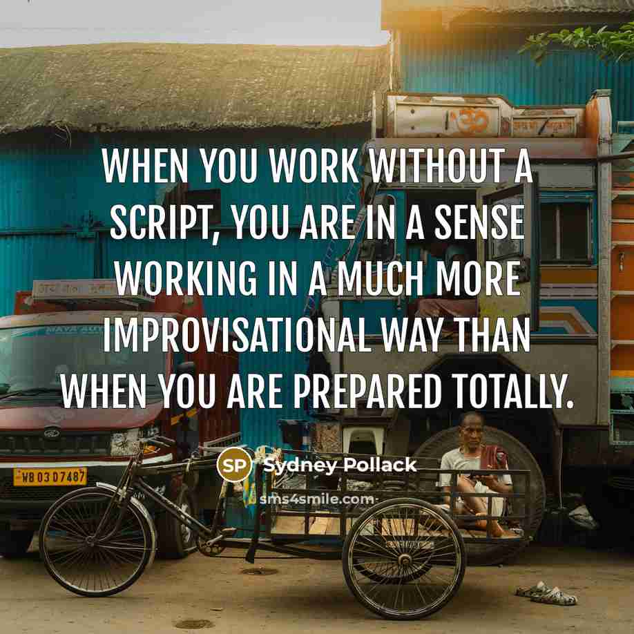 “When you work without a script, you are in a sense working in a much more improvisational way than when you are prepared totally.” quote by Sydney Pollack