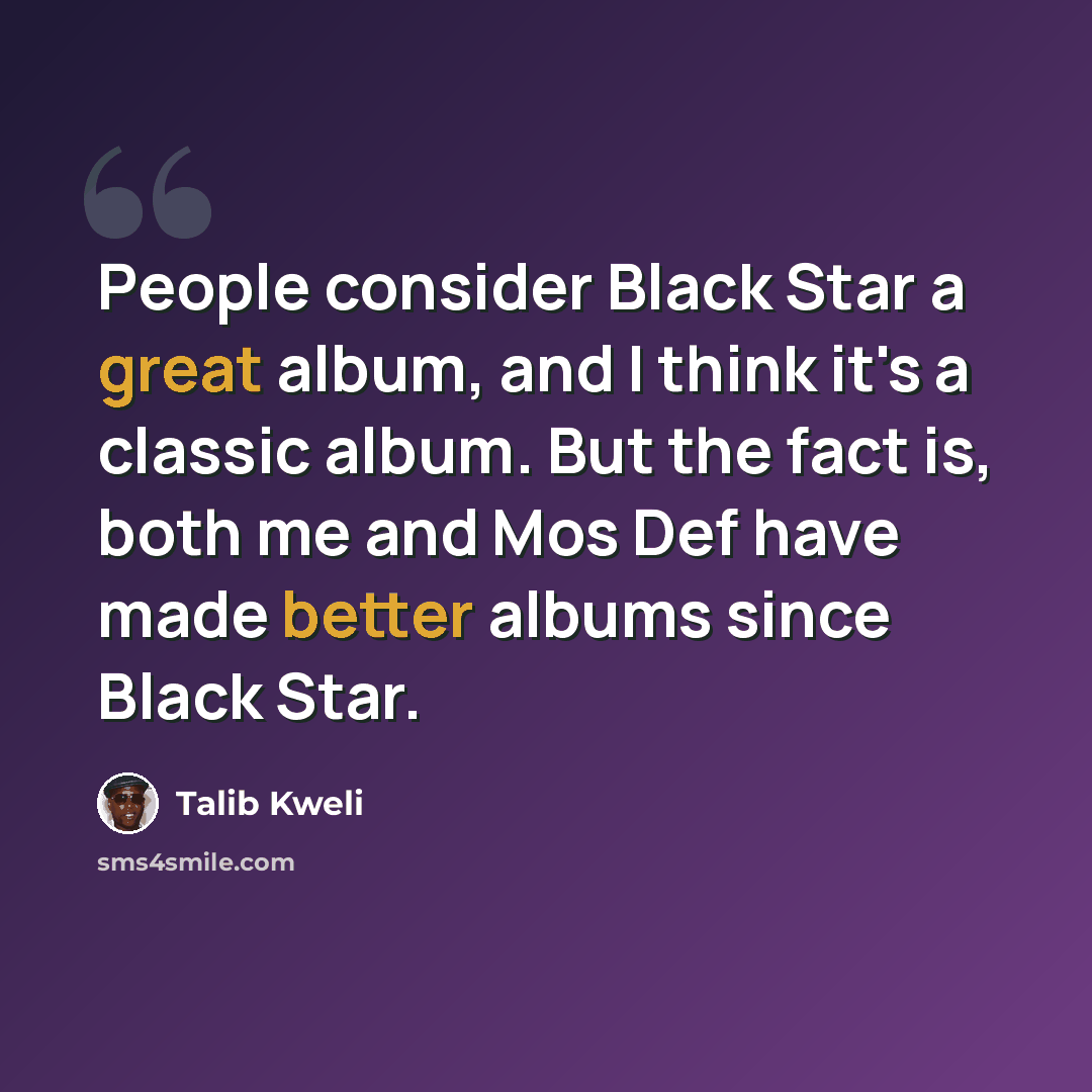 “People consider Black Star a great album, and I think it's a classic album. But the fact is, both me and Mos Def have made better albums since Black Star.” quote by Talib Kweli
