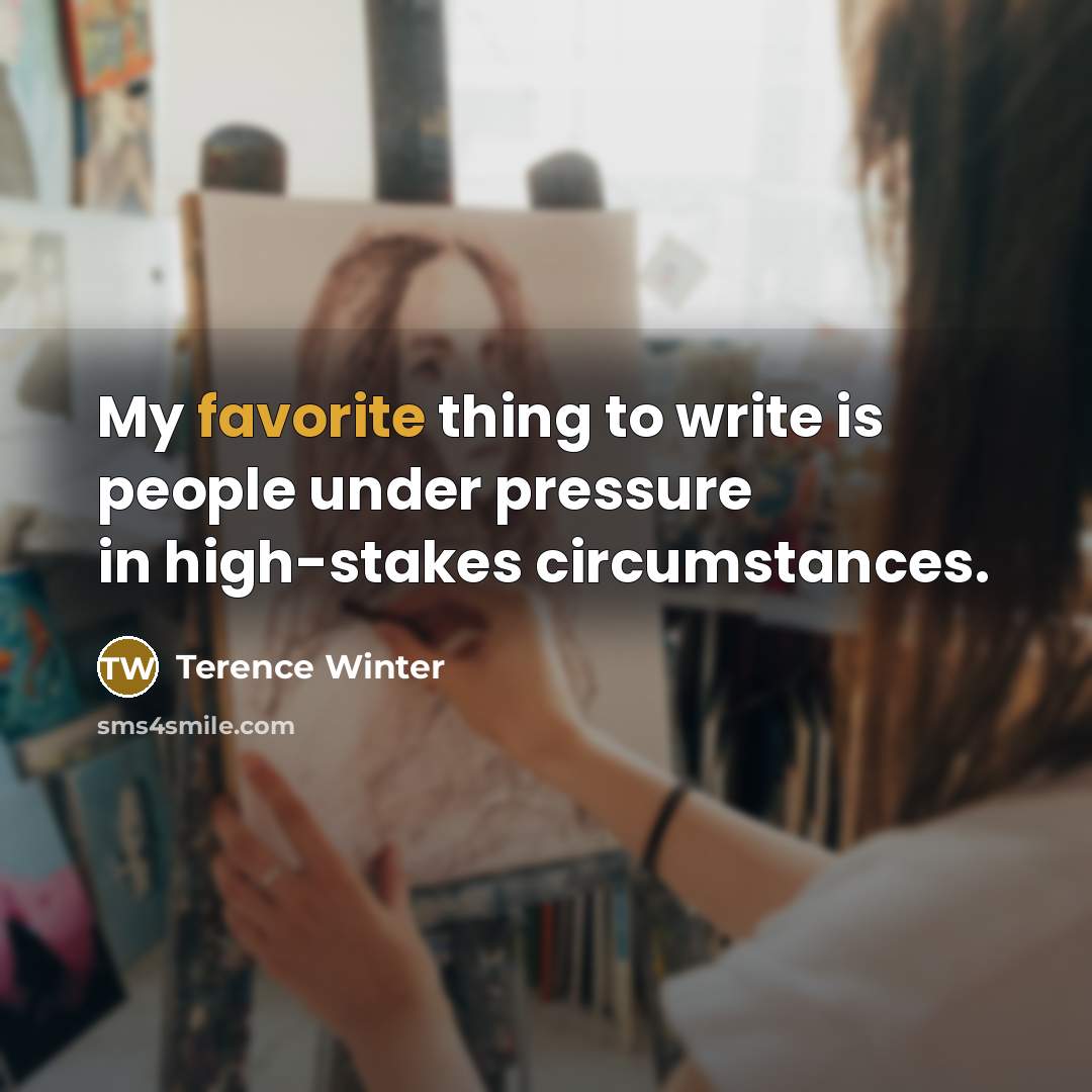 “My favorite thing to write is people under pressure in high-stakes circumstances.” quote by Terence Winter