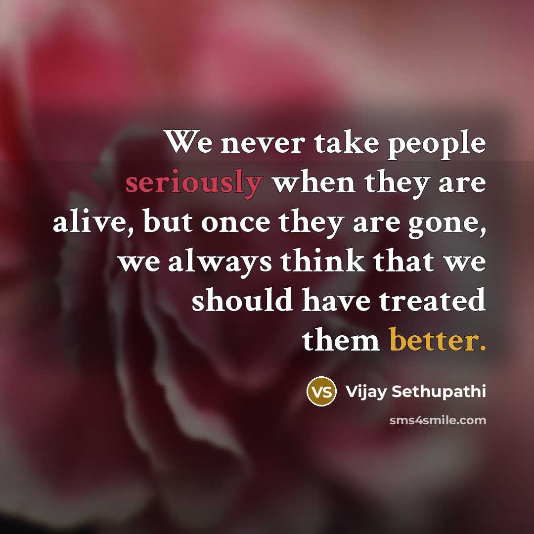 “We never take people seriously when they are alive, but once they are gone, we always think that we should have treated them better.” quote by Vijay Sethupathi