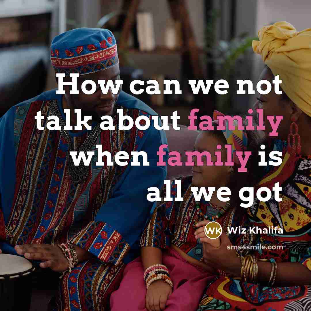 “How can we not talk about family when family is all we got” quote by Wiz Khalifa